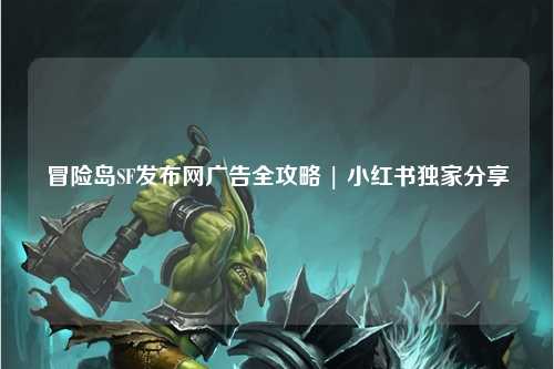 冒险岛SF发布网广告全攻略 | 小红书独家分享